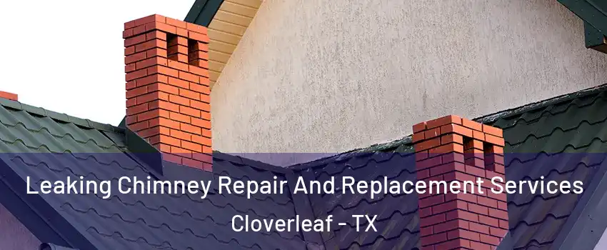  Leaking Chimney Repair And Replacement Services Cloverleaf - TX