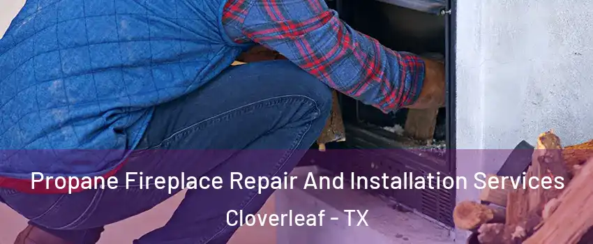  Propane Fireplace Repair And Installation Services Cloverleaf - TX