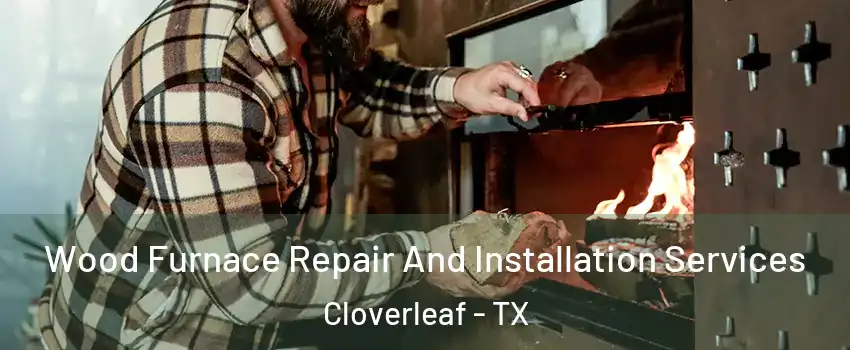  Wood Furnace Repair And Installation Services Cloverleaf - TX